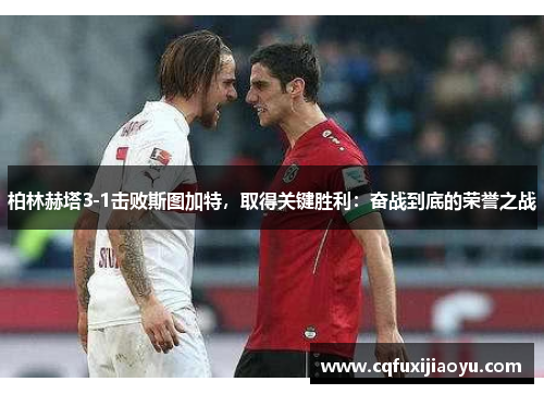 柏林赫塔3-1击败斯图加特，取得关键胜利：奋战到底的荣誉之战